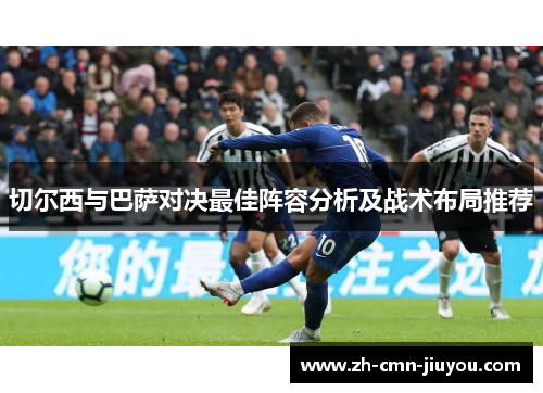 切尔西与巴萨对决最佳阵容分析及战术布局推荐