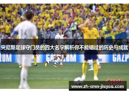 突尼斯足球守门员的四大名字解析你不能错过的历史与成就