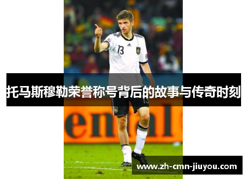 托马斯穆勒荣誉称号背后的故事与传奇时刻