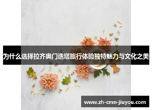 为什么选择拉齐奥门迭塔旅行体验独特魅力与文化之美