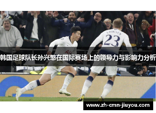 韩国足球队长孙兴慜在国际赛场上的领导力与影响力分析