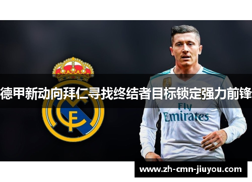 德甲新动向拜仁寻找终结者目标锁定强力前锋