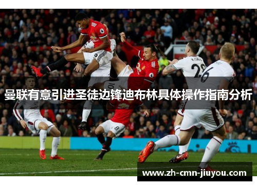 曼联有意引进圣徒边锋迪布林具体操作指南分析