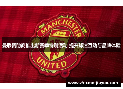 曼联赞助商推出新赛季特别活动 提升球迷互动与品牌体验