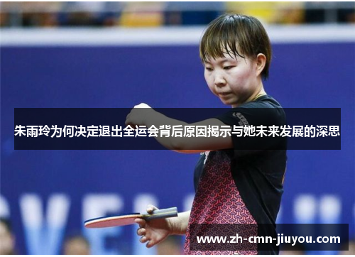 朱雨玲为何决定退出全运会背后原因揭示与她未来发展的深思