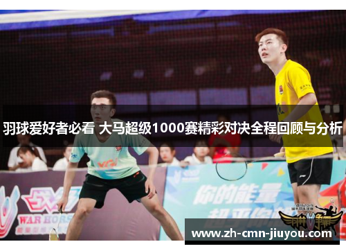 羽球爱好者必看 大马超级1000赛精彩对决全程回顾与分析