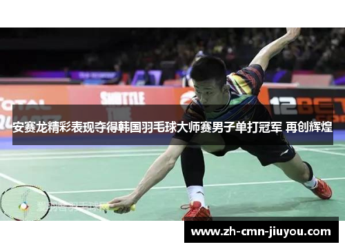 安赛龙精彩表现夺得韩国羽毛球大师赛男子单打冠军 再创辉煌
