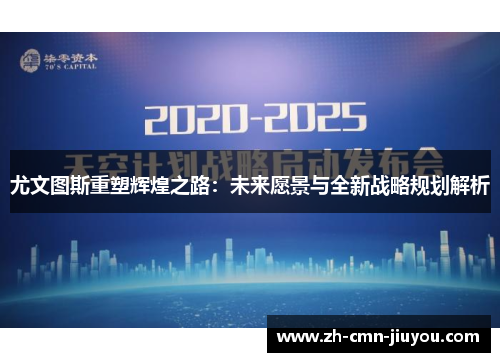 尤文图斯重塑辉煌之路：未来愿景与全新战略规划解析