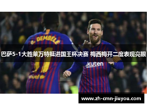 巴萨5-1大胜莱万特挺进国王杯决赛 梅西梅开二度表现亮眼