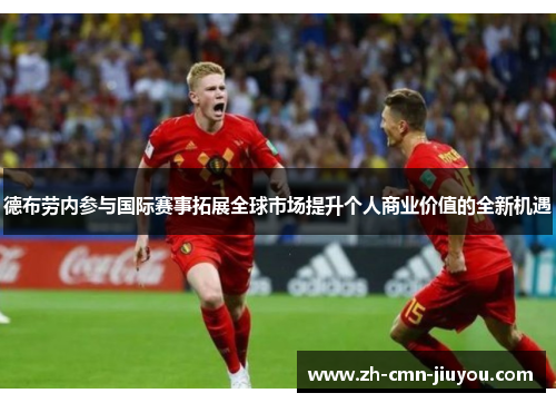 德布劳内参与国际赛事拓展全球市场提升个人商业价值的全新机遇