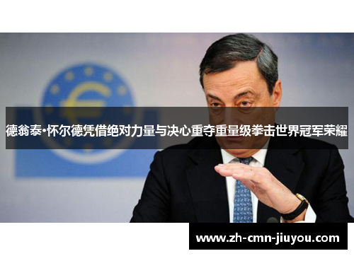 德翁泰·怀尔德凭借绝对力量与决心重夺重量级拳击世界冠军荣耀