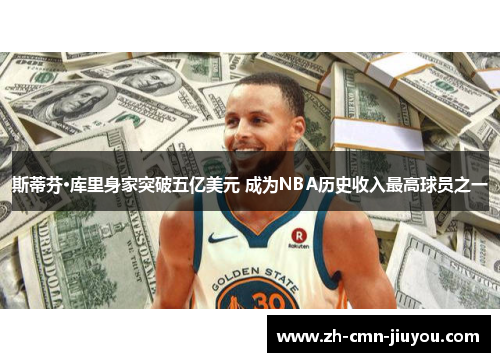斯蒂芬·库里身家突破五亿美元 成为NBA历史收入最高球员之一