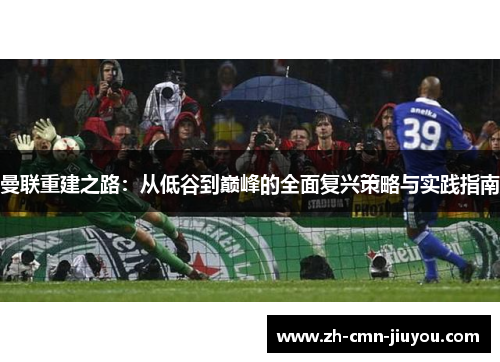 曼联重建之路：从低谷到巅峰的全面复兴策略与实践指南