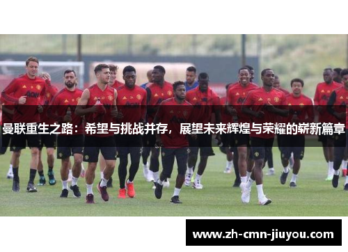 曼联重生之路：希望与挑战并存，展望未来辉煌与荣耀的崭新篇章