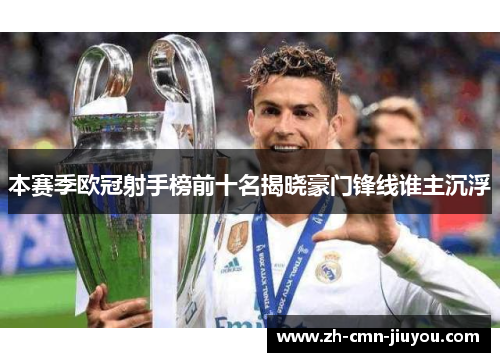 本赛季欧冠射手榜前十名揭晓豪门锋线谁主沉浮