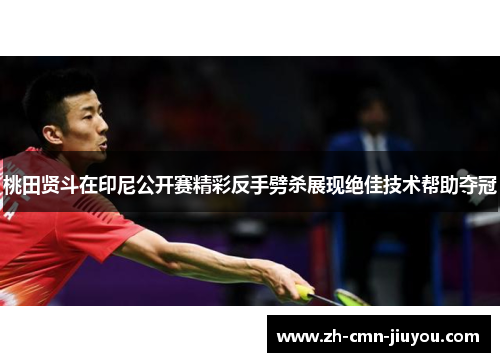 桃田贤斗在印尼公开赛精彩反手劈杀展现绝佳技术帮助夺冠