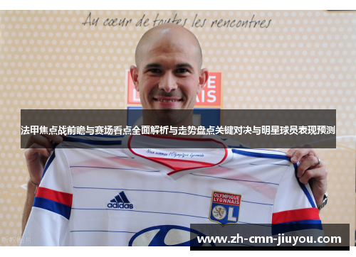 法甲焦点战前瞻与赛场看点全面解析与走势盘点关键对决与明星球员表现预测