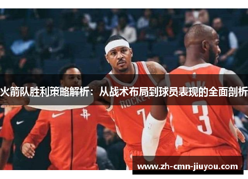 火箭队胜利策略解析：从战术布局到球员表现的全面剖析