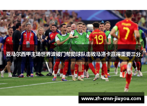 亚马尔西甲主场世界波破门帮助球队击败马洛卡赢得重要三分