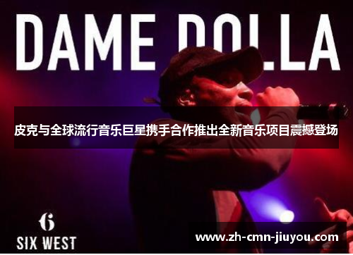 皮克与全球流行音乐巨星携手合作推出全新音乐项目震撼登场